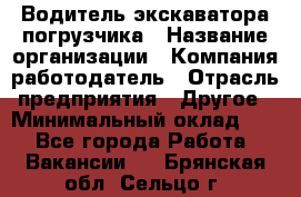 Водитель экскаватора-погрузчика › Название организации ­ Компания-работодатель › Отрасль предприятия ­ Другое › Минимальный оклад ­ 1 - Все города Работа » Вакансии   . Брянская обл.,Сельцо г.